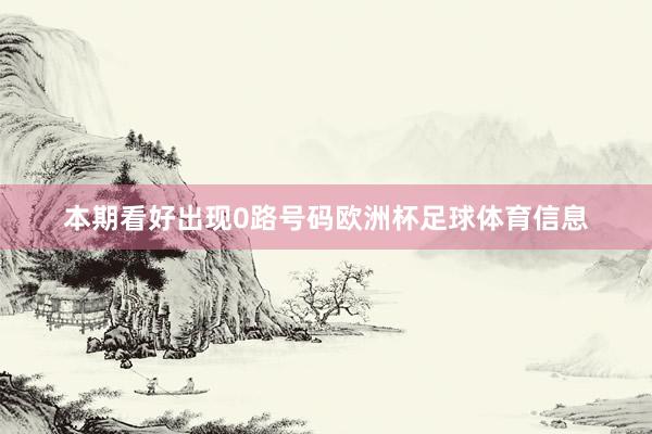 本期看好出现0路号码欧洲杯足球体育信息