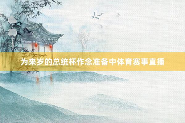为来岁的总统杯作念准备中体育赛事直播