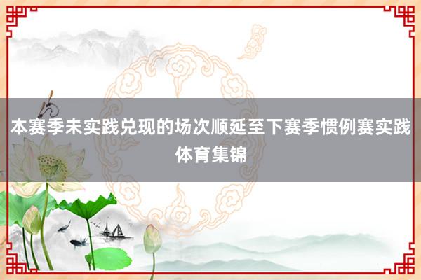 本赛季未实践兑现的场次顺延至下赛季惯例赛实践体育集锦
