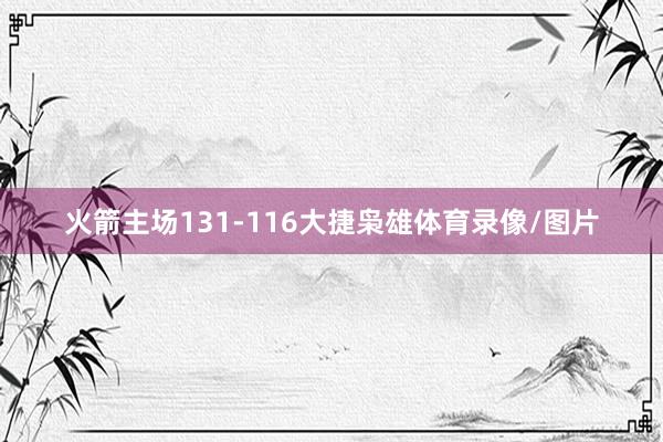 火箭主场131-116大捷枭雄体育录像/图片