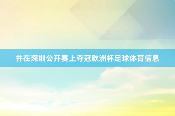 并在深圳公开赛上夺冠欧洲杯足球体育信息
