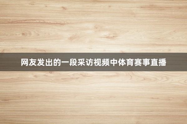 网友发出的一段采访视频中体育赛事直播