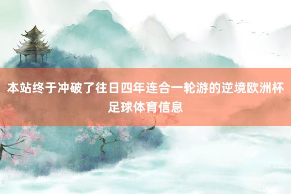 本站终于冲破了往日四年连合一轮游的逆境欧洲杯足球体育信息