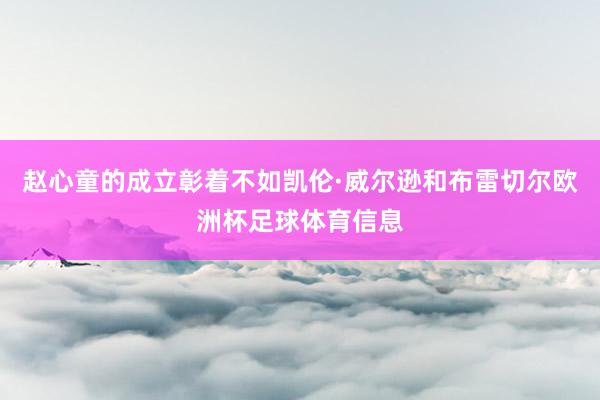 赵心童的成立彰着不如凯伦·威尔逊和布雷切尔欧洲杯足球体育信息