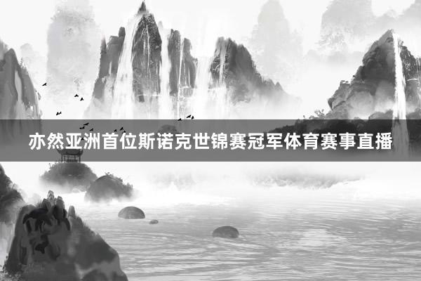 亦然亚洲首位斯诺克世锦赛冠军体育赛事直播