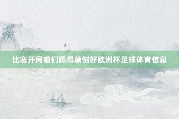 比赛开局咱们踢得颠倒好欧洲杯足球体育信息