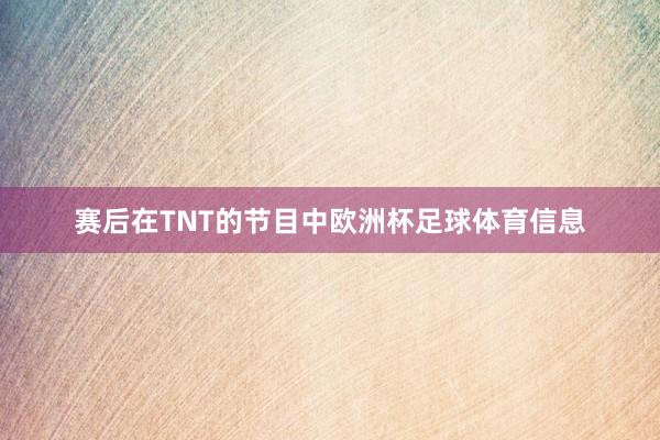 赛后在TNT的节目中欧洲杯足球体育信息