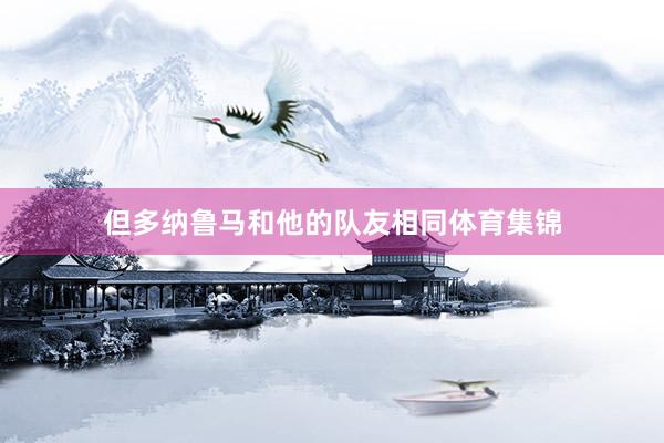 但多纳鲁马和他的队友相同体育集锦