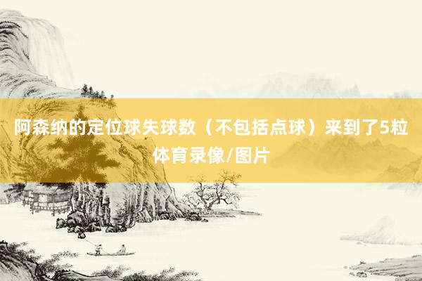 阿森纳的定位球失球数（不包括点球）来到了5粒体育录像/图片