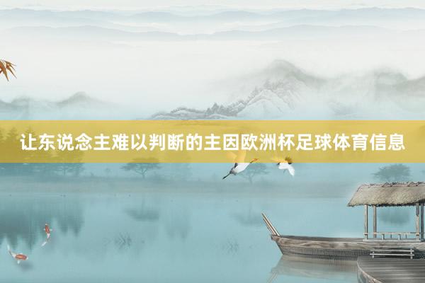 让东说念主难以判断的主因欧洲杯足球体育信息