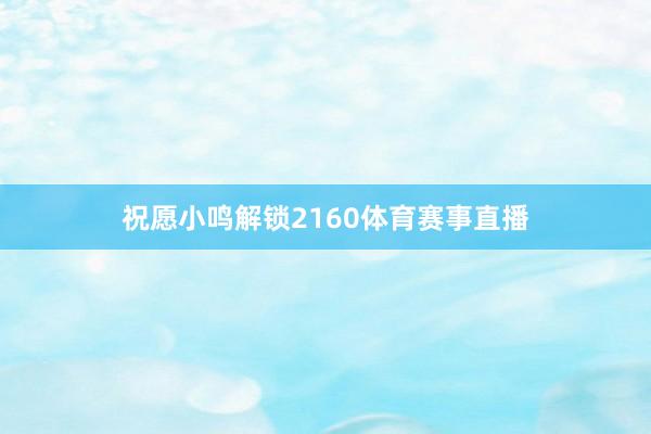 祝愿小鸣解锁2160体育赛事直播