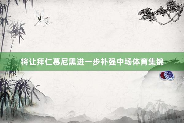 将让拜仁慕尼黑进一步补强中场体育集锦