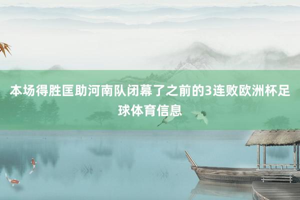 本场得胜匡助河南队闭幕了之前的3连败欧洲杯足球体育信息