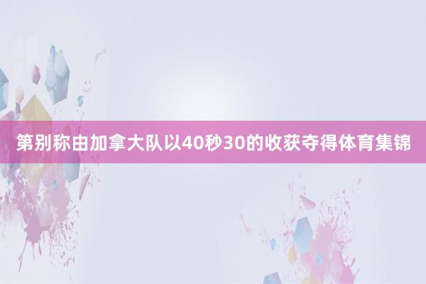 第别称由加拿大队以40秒30的收获夺得体育集锦