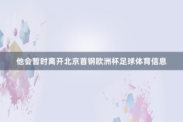 他会暂时离开北京首钢欧洲杯足球体育信息