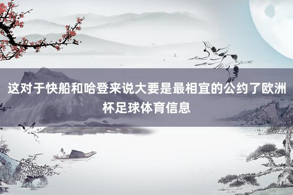 这对于快船和哈登来说大要是最相宜的公约了欧洲杯足球体育信息