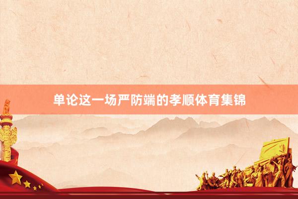 单论这一场严防端的孝顺体育集锦