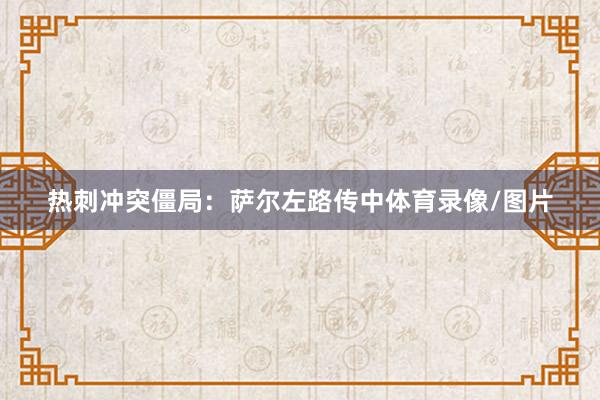 热刺冲突僵局：萨尔左路传中体育录像/图片