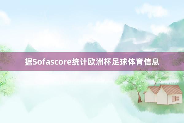 据Sofascore统计欧洲杯足球体育信息