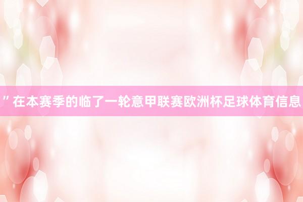 ”在本赛季的临了一轮意甲联赛欧洲杯足球体育信息