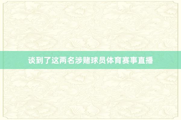 谈到了这两名涉赌球员体育赛事直播