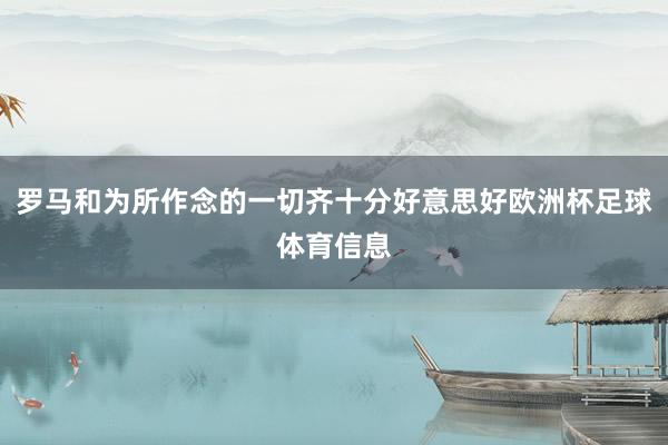 罗马和为所作念的一切齐十分好意思好欧洲杯足球体育信息