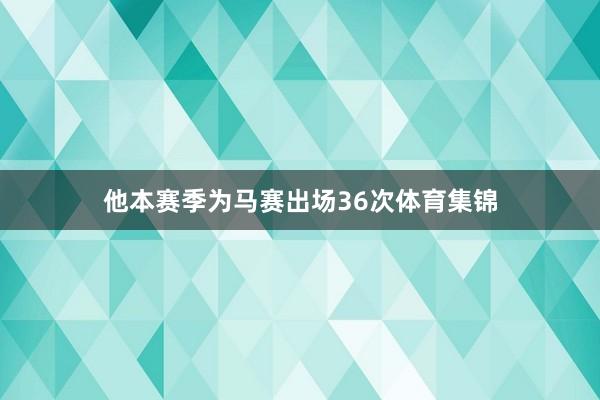 他本赛季为马赛出场36次体育集锦