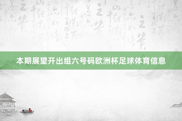 本期展望开出组六号码欧洲杯足球体育信息