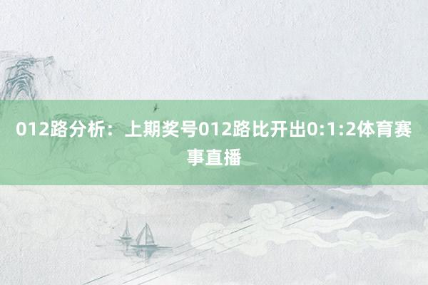 012路分析：上期奖号012路比开出0:1:2体育赛事直播