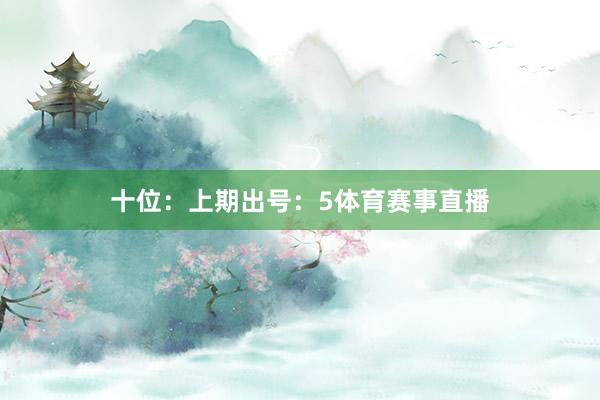 十位：上期出号：5体育赛事直播