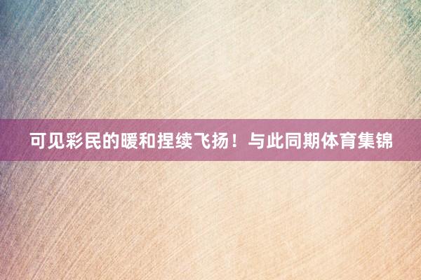 可见彩民的暖和捏续飞扬！与此同期体育集锦