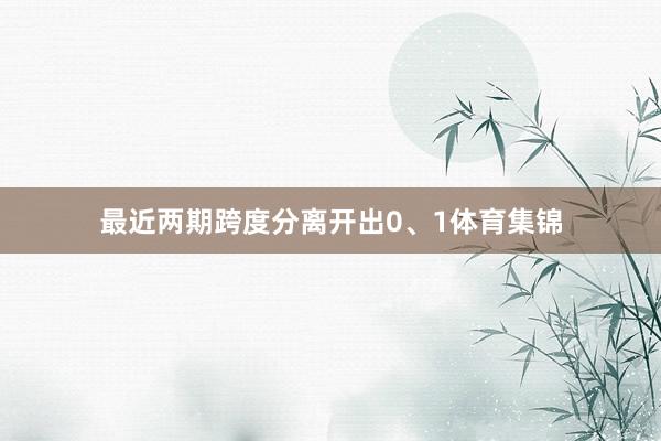 最近两期跨度分离开出0、1体育集锦