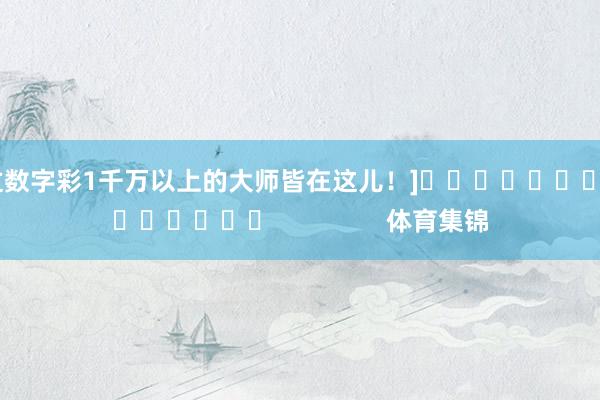 中过数字彩1千万以上的大师皆在这儿！]															                体育集锦