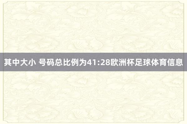 其中大小 号码总比例为41:28欧洲杯足球体育信息