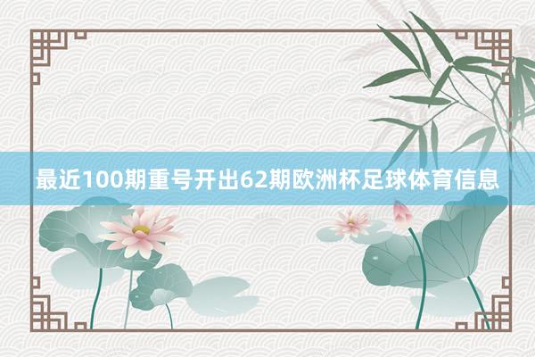 最近100期重号开出62期欧洲杯足球体育信息