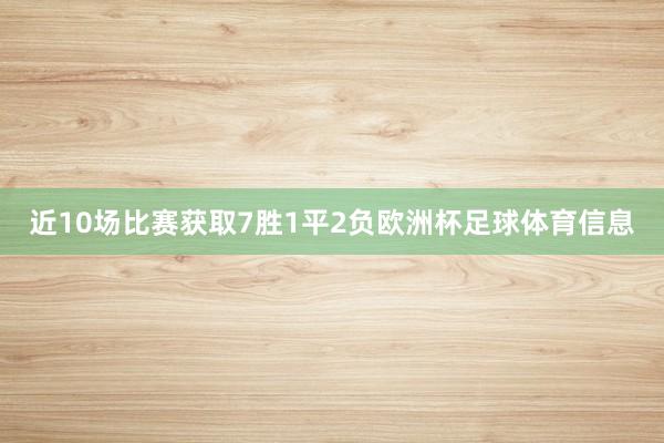 近10场比赛获取7胜1平2负欧洲杯足球体育信息