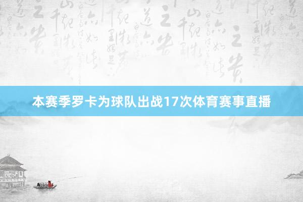 本赛季罗卡为球队出战17次体育赛事直播