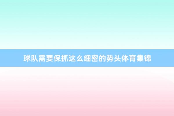 球队需要保抓这么细密的势头体育集锦