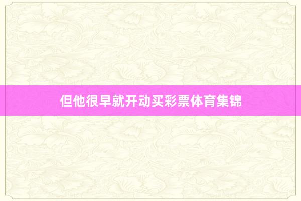 但他很早就开动买彩票体育集锦