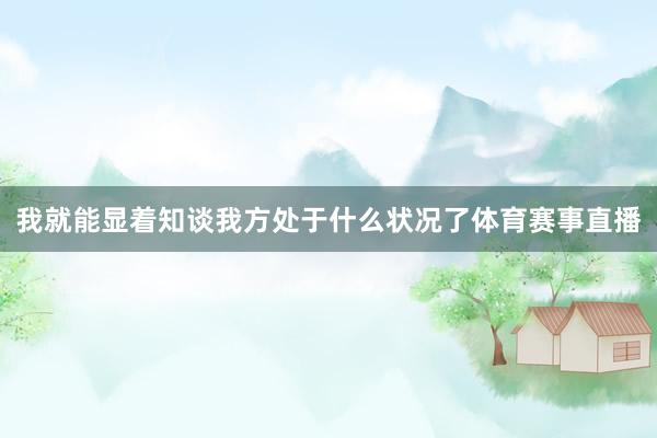 我就能显着知谈我方处于什么状况了体育赛事直播