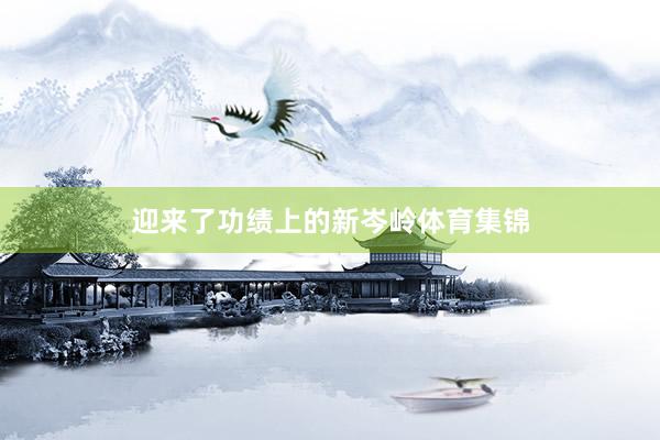 迎来了功绩上的新岑岭体育集锦