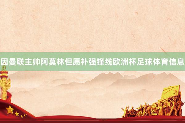 因曼联主帅阿莫林但愿补强锋线欧洲杯足球体育信息