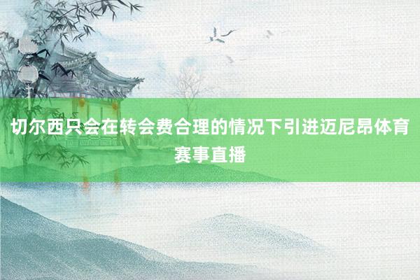 切尔西只会在转会费合理的情况下引进迈尼昂体育赛事直播