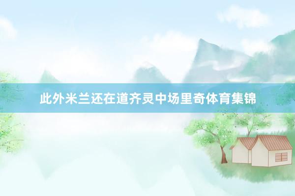 此外米兰还在道齐灵中场里奇体育集锦