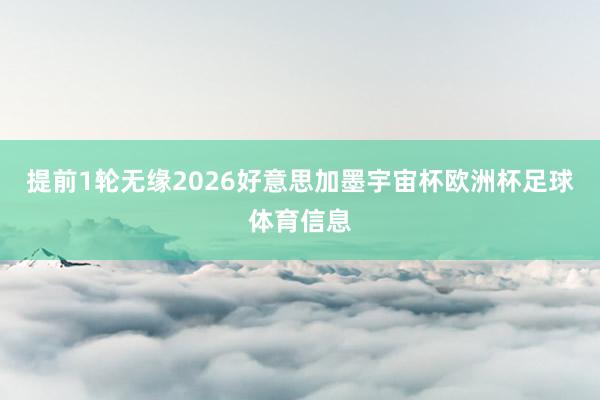 提前1轮无缘2026好意思加墨宇宙杯欧洲杯足球体育信息