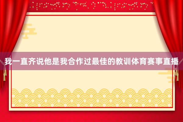 我一直齐说他是我合作过最佳的教训体育赛事直播