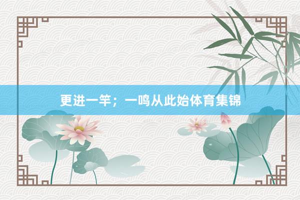 更进一竿；一鸣从此始体育集锦