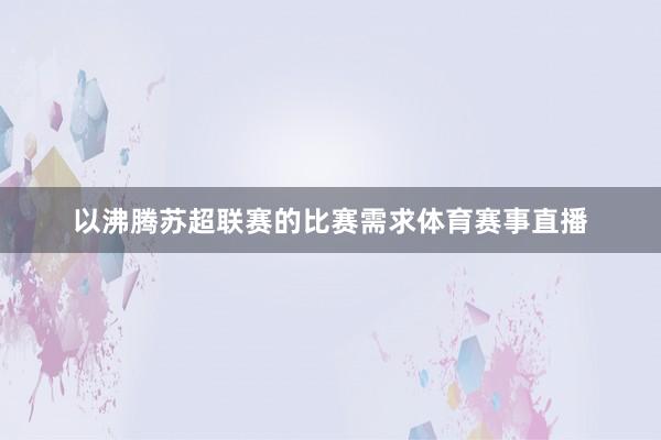 以沸腾苏超联赛的比赛需求体育赛事直播