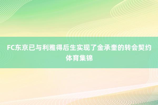FC东京已与利雅得后生实现了金承奎的转会契约体育集锦