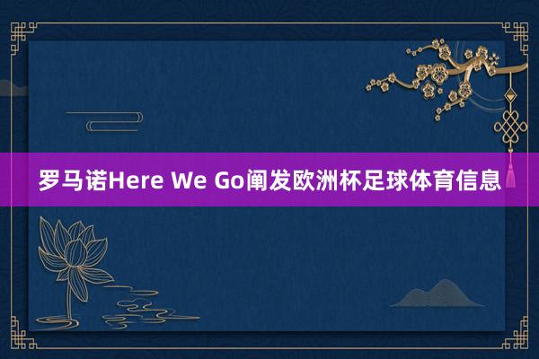 罗马诺Here We Go阐发欧洲杯足球体育信息